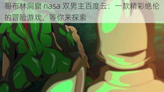 哥布林洞窟 nasa 双男主百度云：一款精彩绝伦的冒险游戏，等你来探索