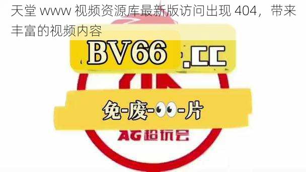 天堂 www 视频资源库最新版访问出现 404，带来丰富的视频内容