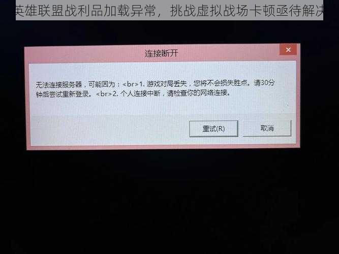 英雄联盟战利品加载异常，挑战虚拟战场卡顿亟待解决