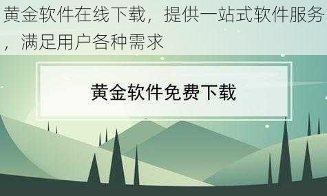 黄金软件在线下载，提供一站式软件服务，满足用户各种需求