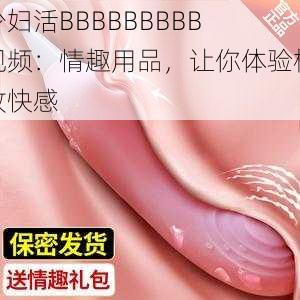 少妇活BBBBBBBBB 视频：情趣用品，让你体验极致快感