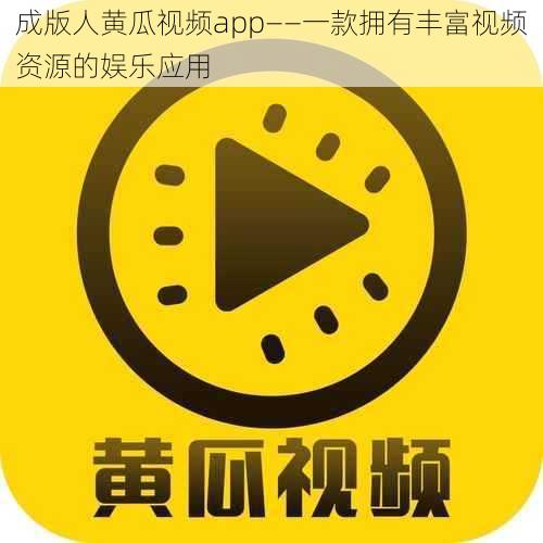 成版人黄瓜视频app——一款拥有丰富视频资源的娱乐应用