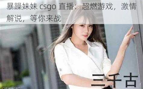 暴躁妹妹 csgo 直播：超燃游戏，激情解说，等你来战