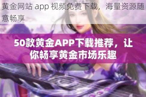 黄金网站 app 视频免费下载，海量资源随意畅享