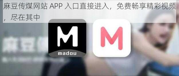 麻豆传煤网站 APP 入口直接进入，免费畅享精彩视频，尽在其中