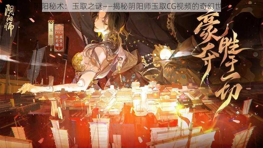 阴阳秘术：玉取之谜——揭秘阴阳师玉取CG视频的奇幻世界