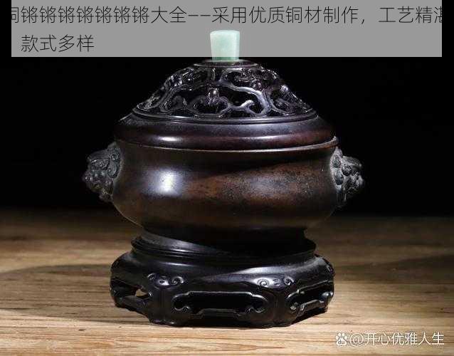 铜锵锵锵锵锵锵锵大全——采用优质铜材制作，工艺精湛，款式多样