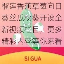 榴莲香蕉草莓向日葵丝瓜秋葵开设全新视频栏目，更多精彩内容等你来看