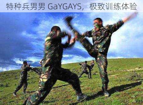 特种兵男男 GaYGAYS，极致训练体验